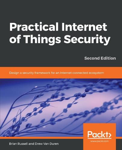 Practical Internet of Things Security: Design a security framework for an Internet connected ecosystem, 2nd Edition