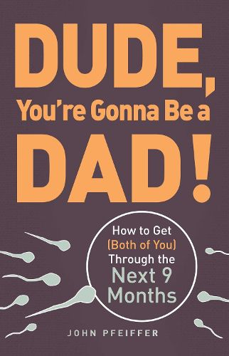 Cover image for Dude, You're Gonna Be a Dad!: How to Get (Both of You) Through the Next 9 Months