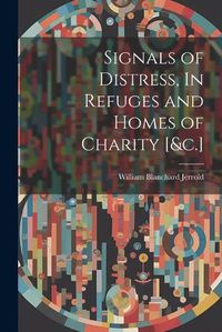 Cover image for Signals of Distress, In Refuges and Homes of Charity [&c.]