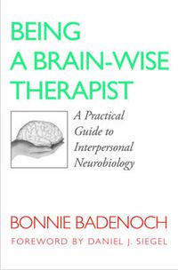 Cover image for Being a Brain-Wise Therapist: A Practical Guide to Interpersonal Neurobiology