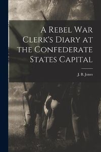 Cover image for A Rebel War Clerk's Diary at the Confederate States Capital