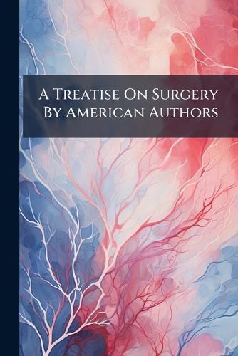 Cover image for A Treatise on Surgery by American Authors ...