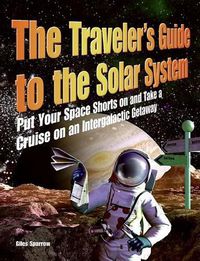 Cover image for The Traveler's Guide to the Solar System: Put Your Space Shorts on and Take a Cruise on an Intergalactic Getaway