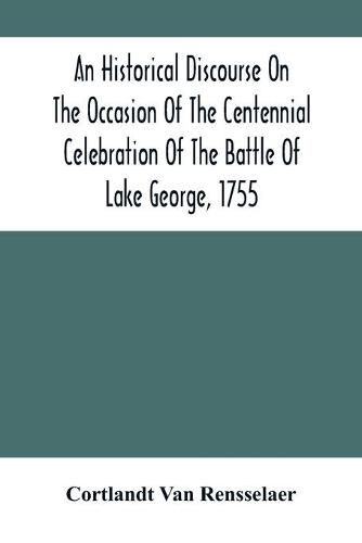 An Historical Discourse On The Occasion Of The Centennial Celebration Of The Battle Of Lake George, 1755: Delivered At The Court-House, Caldwell, N.Y., September 8, 1855