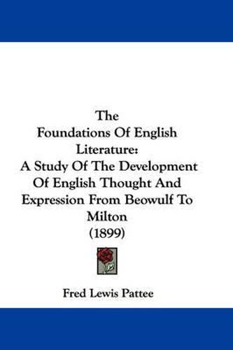Cover image for The Foundations of English Literature: A Study of the Development of English Thought and Expression from Beowulf to Milton (1899)