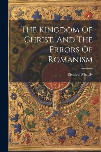 Cover image for The Kingdom Of Christ, And The Errors Of Romanism