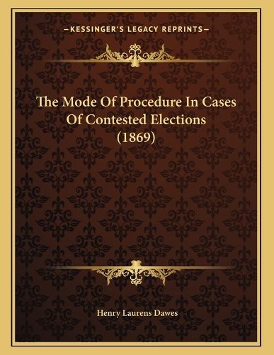 Cover image for The Mode of Procedure in Cases of Contested Elections (1869)