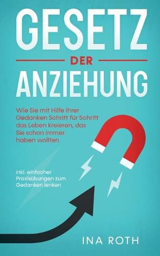 Cover image for Gesetz der Anziehung: Wie Sie mit Hilfe Ihrer Gedanken Schritt fur Schritt das Leben kreieren, das Sie schon immer haben wollten - inkl. einfacher Praxisubungen zum Gedanken lenken