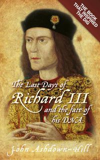 Cover image for The Last Days of Richard III and the fate of his DNA: The Book that Inspired the Dig