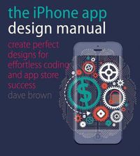 Cover image for The iPhone App Design Manual: Create Perfect Designs for Effortless Coding and App Store Success