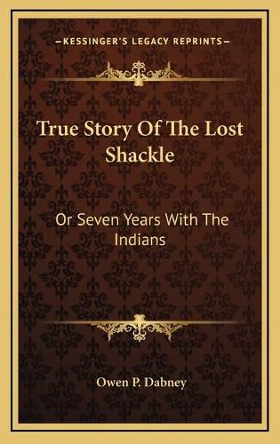 Cover image for True Story of the Lost Shackle: Or Seven Years with the Indians