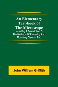 Cover image for An Elementary Text-book of the Microscope; including a description of the methods of preparing and mounting objects, etc.