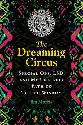 Cover image for The Dreaming Circus: Special Ops, LSD, and My Unlikely Path to Toltec Wisdom