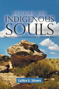 Cover image for Reviving Our Indigenous Souls: How to Practice the Ancient to Bring in the New