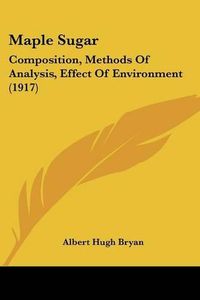 Cover image for Maple Sugar: Composition, Methods of Analysis, Effect of Environment (1917)