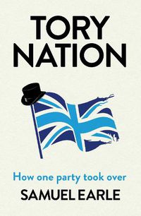Cover image for Tory Nation: How One Party Conquered Britain