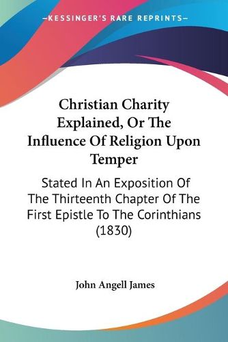 Cover image for Christian Charity Explained, Or The Influence Of Religion Upon Temper: Stated In An Exposition Of The Thirteenth Chapter Of The First Epistle To The Corinthians (1830)