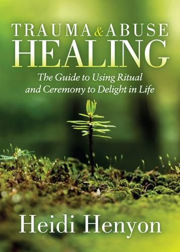 Cover image for Trauma and Abuse Healing: The Guide to Using Ritual and Ceremony to Delight in Life