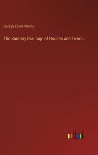 Cover image for The Sanitary Drainage of Houses and Towns