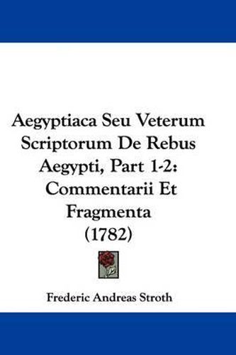 Cover image for Aegyptiaca Seu Veterum Scriptorum de Rebus Aegypti, Part 1-2: Commentarii Et Fragmenta (1782)