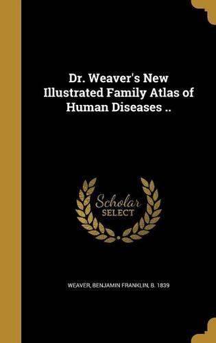 Cover image for Dr. Weaver's New Illustrated Family Atlas of Human Diseases ..