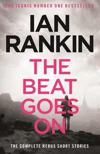 Cover image for The Beat Goes On: The Complete Rebus Stories: From the iconic #1 bestselling author of A SONG FOR THE DARK TIMES