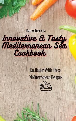 Cover image for Innovative & Tasty Mediterranean Sea Cookbook: Eat Better with These Mediterranean Recipes