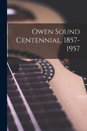 Cover image for Owen Sound Centennial, 1857-1957