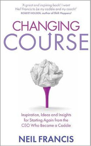 Cover image for Changing Course: Inspiration, Ideas and Insights for Starting Again from the CEO Who Became a Caddie