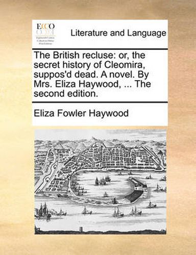 Cover image for The British Recluse: Or, the Secret History of Cleomira, Suppos'd Dead. a Novel. by Mrs. Eliza Haywood, ... the Second Edition.