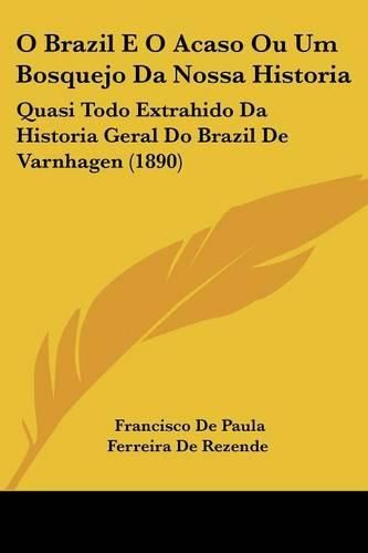 Cover image for O Brazil E O Acaso Ou Um Bosquejo Da Nossa Historia: Quasi Todo Extrahido Da Historia Geral Do Brazil de Varnhagen (1890)