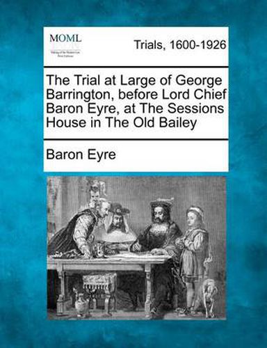 Cover image for The Trial at Large of George Barrington, Before Lord Chief Baron Eyre, at the Sessions House in the Old Bailey