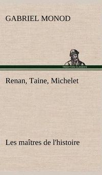 Cover image for Renan, Taine, Michelet Les maitres de l'histoire