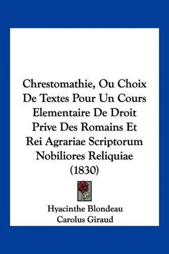 Cover image for Chrestomathie, Ou Choix de Textes Pour Un Cours Elementaire de Droit Prive Des Romains Et Rei Agrariae Scriptorum Nobiliores Reliquiae (1830)