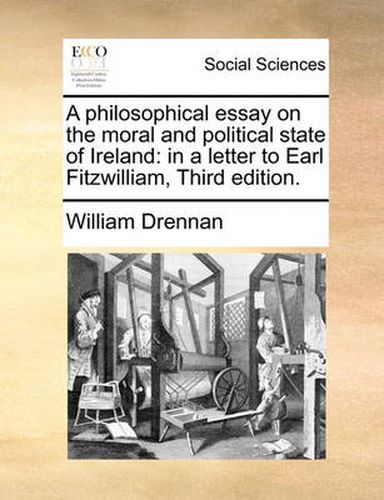 Cover image for A Philosophical Essay on the Moral and Political State of Ireland: In a Letter to Earl Fitzwilliam, Third Edition.