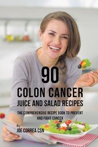 Cover image for 90 Colon Cancer Juice and Salad Recipes: The Comprehensive Recipe Book to Prevent and Fight Cancer