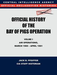 Cover image for CIA Official History of the Bay of Pigs Invasion, Volume I: Air Operations, March 1960 - April 1961