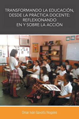 Cover image for Transformando La Educacion, Desde La Practica Docente: Reflexionando En y Sobre La Accion