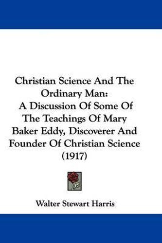 Cover image for Christian Science and the Ordinary Man: A Discussion of Some of the Teachings of Mary Baker Eddy, Discoverer and Founder of Christian Science (1917)