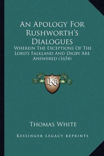 An Apology for Rushworth's Dialogues: Wherein the Exceptions of the Lord's Falkland and Digby Are Answered (1654)