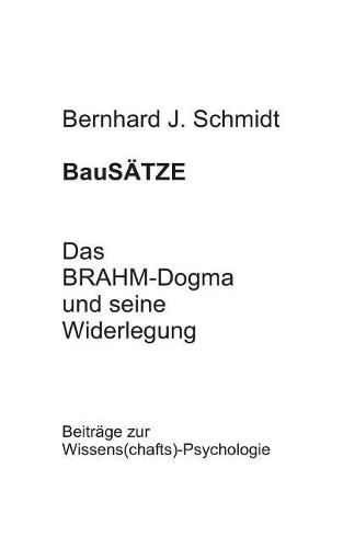 BauSAETZE: Das BRAHM-Dogma und seine Widerlegung: Beitrage zur Wissens(chafts)-Psychologie