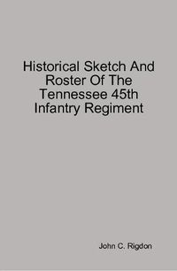 Cover image for Historical Sketch And Roster Of The Tennessee 45th Infantry Regiment