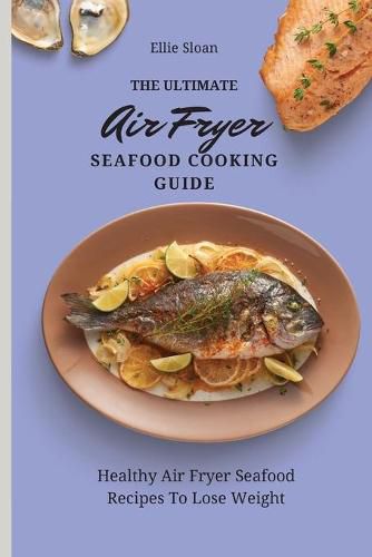 Cover image for The Ultimate Air Fryer Seafood Cooking Guide: Healthy Air Fryer Seafood Recipes To Lose Weight