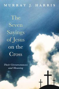 Cover image for The Seven Sayings of Jesus on the Cross: Their Circumstances and Meaning