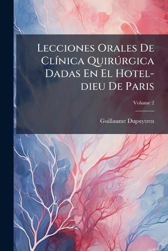 Cover image for Lecciones Orales de CL Nica Quir Rgica Dadas En El Hotel-Dieu de Paris, Volume 2