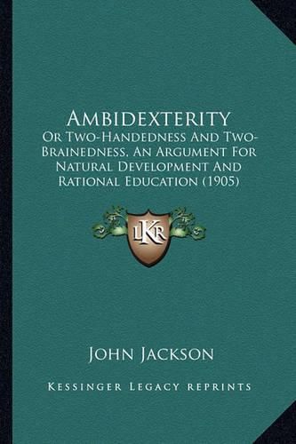 Ambidexterity: Or Two-Handedness and Two-Brainedness, an Argument for Natural Development and Rational Education (1905)