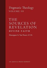 Cover image for The Sources of Revelation/Divine Faith: Dogmatic Theology (Volume 3)