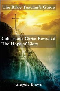 Cover image for The Bible Teacher's Guide: Colossians: Christ Revealed: The Hope of Glory