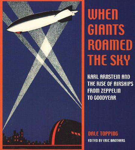 Cover image for When Giants Roamed the Sky: Karl Arnstein and the Rise of Airships from Zeppelin to Goodyear