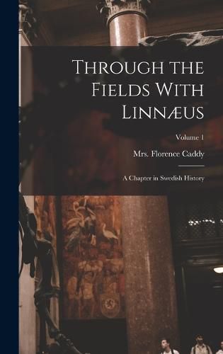 Cover image for Through the Fields With Linnaeus; a Chapter in Swedish History; Volume 1